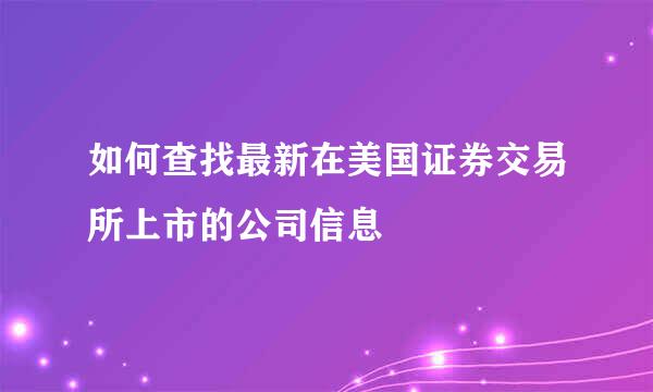 如何查找最新在美国证券交易所上市的公司信息