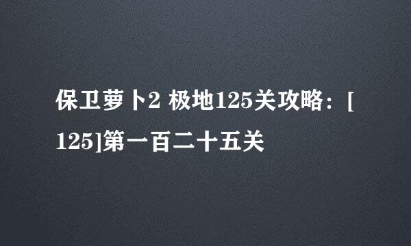保卫萝卜2 极地125关攻略：[125]第一百二十五关
