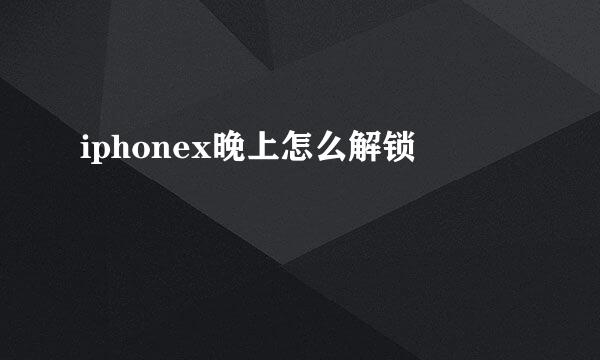 iphonex晚上怎么解锁