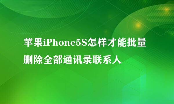 苹果iPhone5S怎样才能批量删除全部通讯录联系人