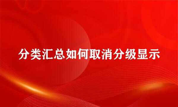 分类汇总如何取消分级显示