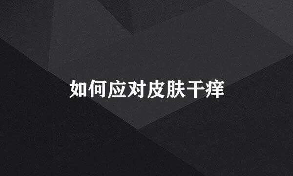 如何应对皮肤干痒