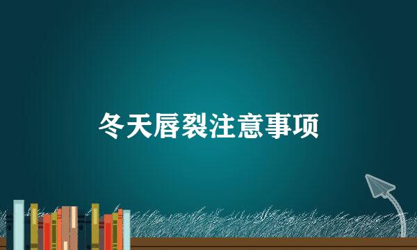 冬天唇裂注意事项