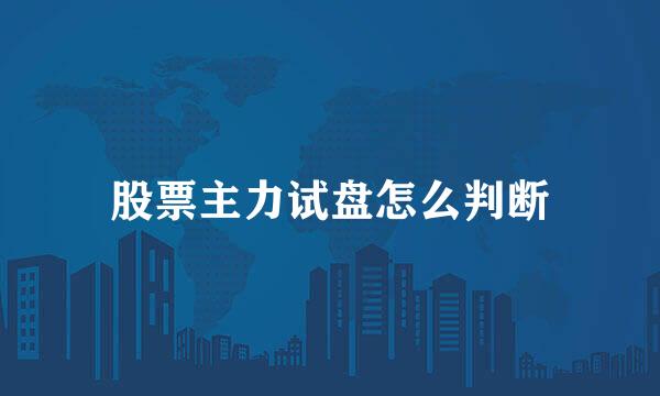 股票主力试盘怎么判断