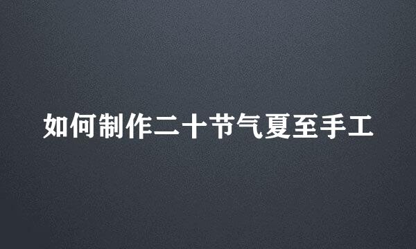 如何制作二十节气夏至手工