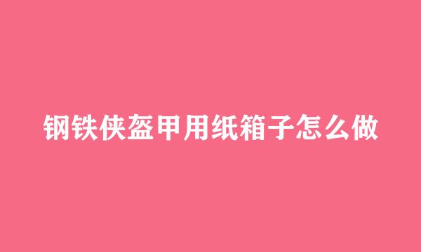 钢铁侠盔甲用纸箱子怎么做