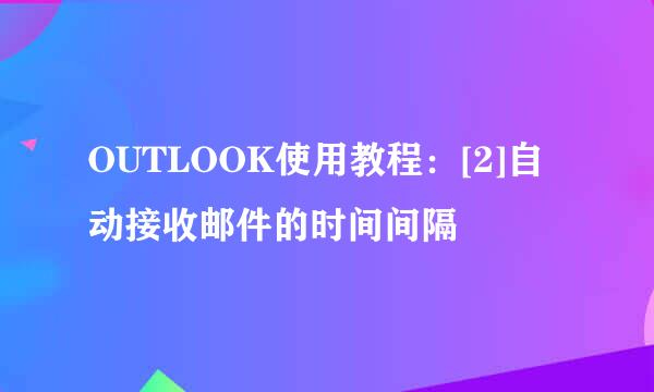 OUTLOOK使用教程：[2]自动接收邮件的时间间隔