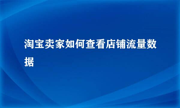 淘宝卖家如何查看店铺流量数据