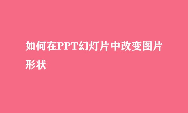 如何在PPT幻灯片中改变图片形状