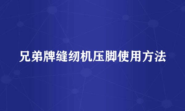 兄弟牌缝纫机压脚使用方法