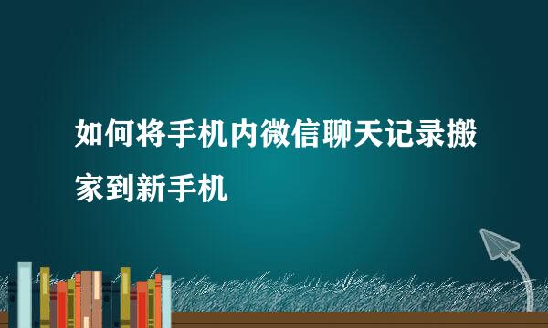 如何将手机内微信聊天记录搬家到新手机