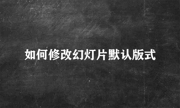 如何修改幻灯片默认版式