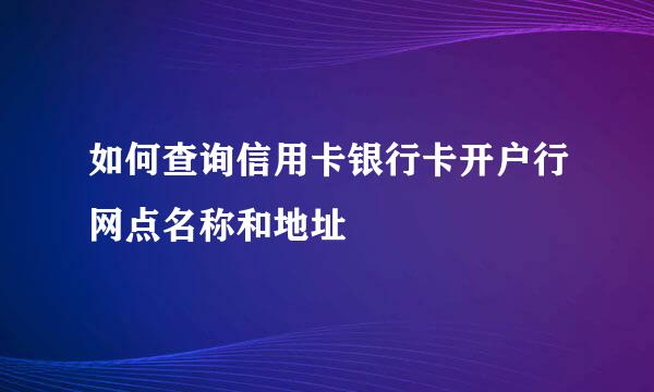 如何查询信用卡银行卡开户行网点名称和地址