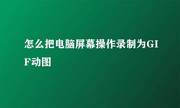 怎么把电脑屏幕操作录制为GIF动图
