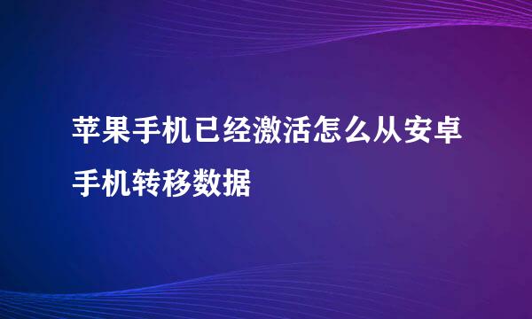 苹果手机已经激活怎么从安卓手机转移数据