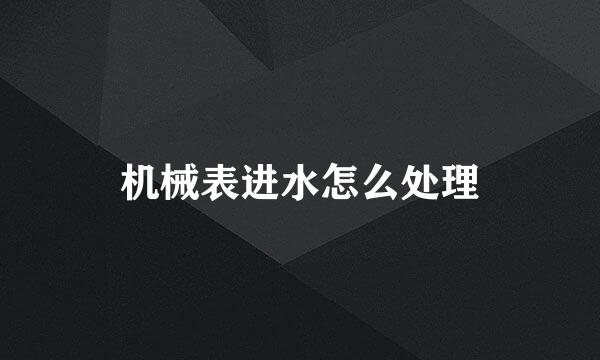 机械表进水怎么处理