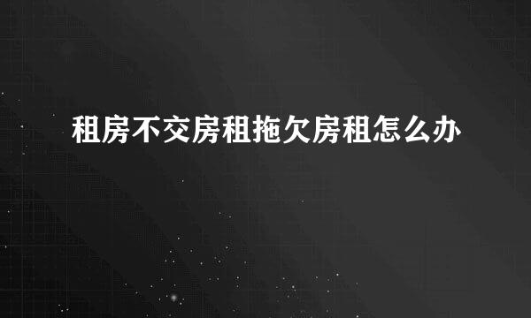 租房不交房租拖欠房租怎么办