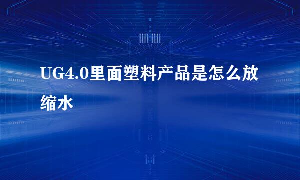 UG4.0里面塑料产品是怎么放缩水