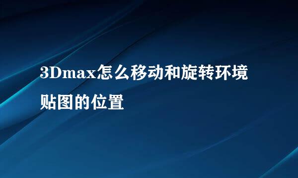 3Dmax怎么移动和旋转环境贴图的位置