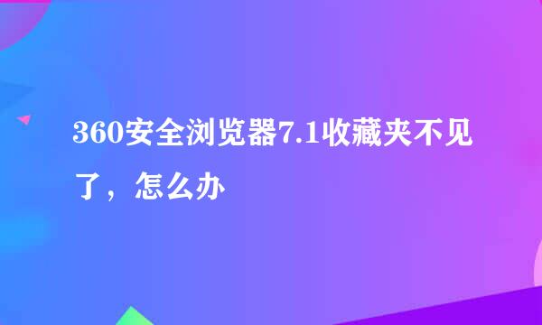 360安全浏览器7.1收藏夹不见了，怎么办