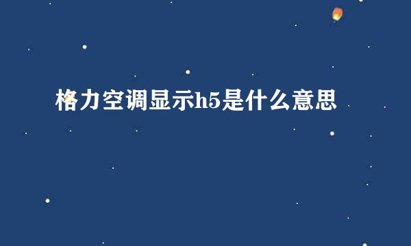 格力空调显示h5是什么意思