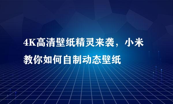 4K高清壁纸精灵来袭，小米教你如何自制动态壁纸