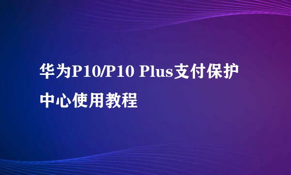 华为P10/P10 Plus支付保护中心使用教程