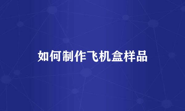 如何制作飞机盒样品