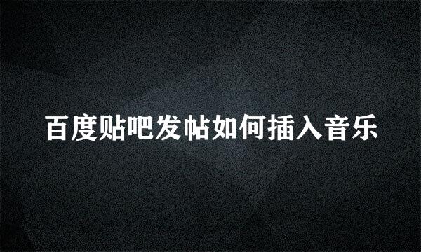 百度贴吧发帖如何插入音乐
