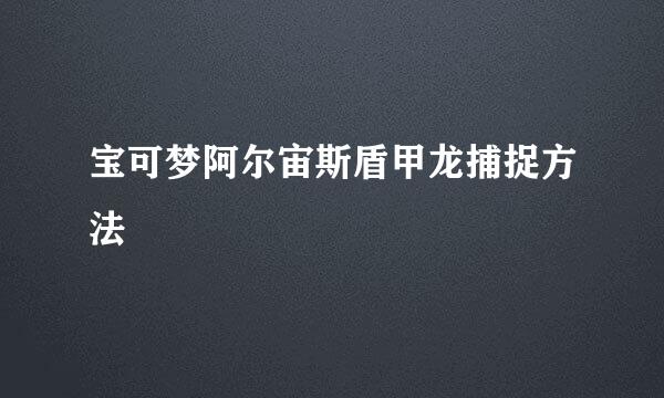 宝可梦阿尔宙斯盾甲龙捕捉方法