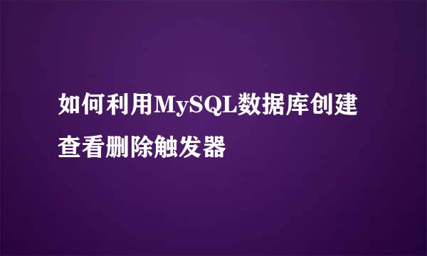 如何利用MySQL数据库创建查看删除触发器