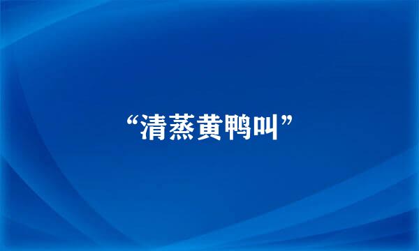 “清蒸黄鸭叫”