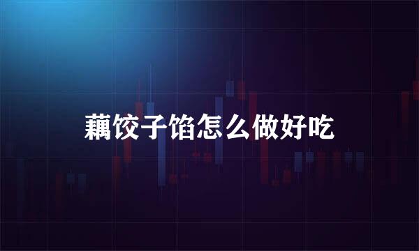 藕饺子馅怎么做好吃
