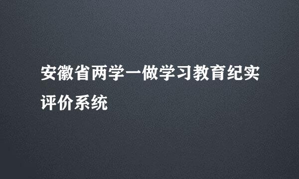 安徽省两学一做学习教育纪实评价系统