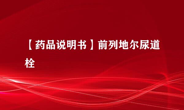 【药品说明书】前列地尔尿道栓