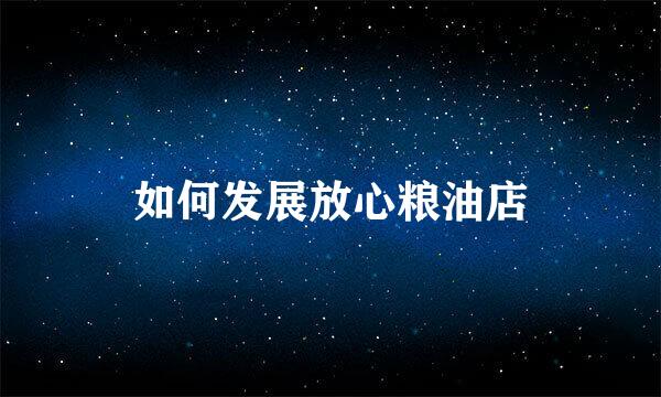 如何发展放心粮油店