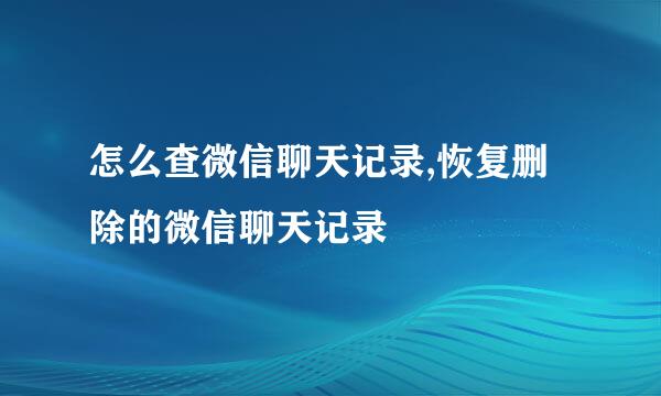 怎么查微信聊天记录,恢复删除的微信聊天记录