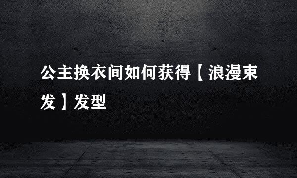 公主换衣间如何获得【浪漫束发】发型