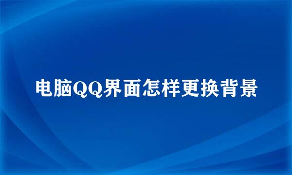 电脑QQ界面怎样更换背景