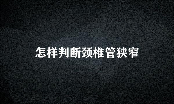 怎样判断颈椎管狭窄