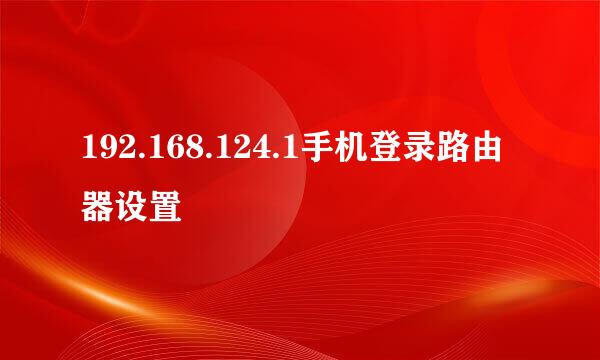 192.168.124.1手机登录路由器设置