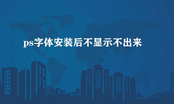 ps字体安装后不显示不出来