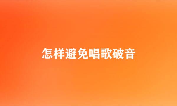 怎样避免唱歌破音