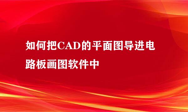如何把CAD的平面图导进电路板画图软件中