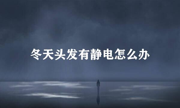 冬天头发有静电怎么办
