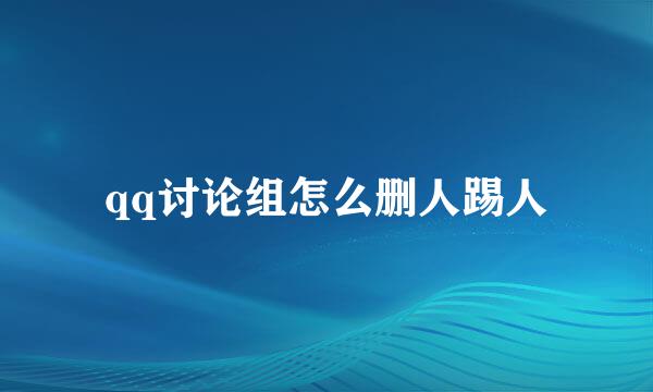 qq讨论组怎么删人踢人