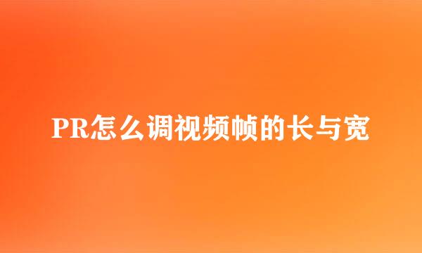 PR怎么调视频帧的长与宽