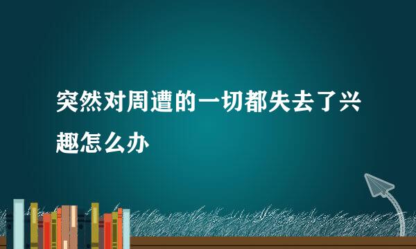 突然对周遭的一切都失去了兴趣怎么办