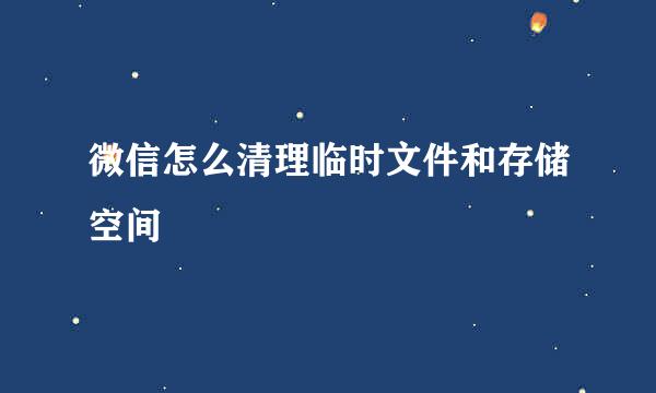 微信怎么清理临时文件和存储空间