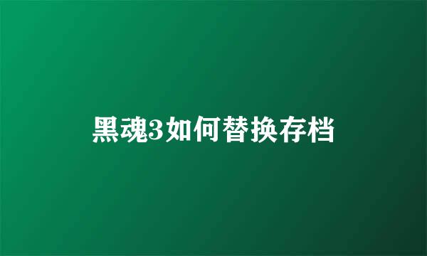黑魂3如何替换存档